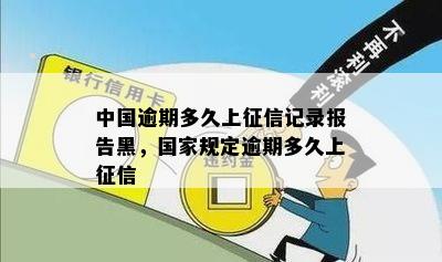 中国逾期多久上征信记录报告黑，国家规定逾期多久上征信