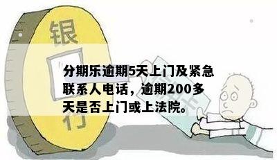 分期乐逾期5天上门及紧急联系人电话，逾期200多天是否上门或上法院。