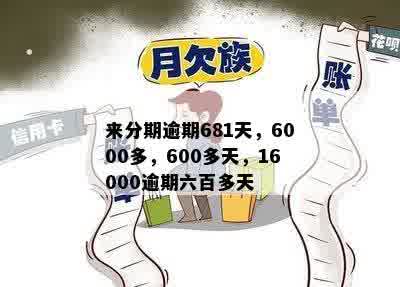 来分期逾期681天，6000多，600多天，16000逾期六百多天