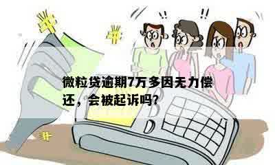 微粒贷逾期7万多因无力偿还，会被起诉吗？