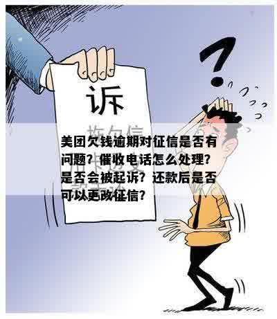 美团欠钱逾期对征信是否有问题？催收电话怎么处理？是否会被起诉？还款后是否可以更改征信？