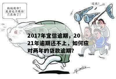 2017年逾期，2021年逾期还不上，如何应对两年的贷款逾期？