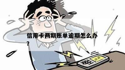 信用卡两期账单逾期怎么办？