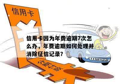 信用卡因为年费逾期7次怎么办，年费逾期如何处理并消除征信记录？