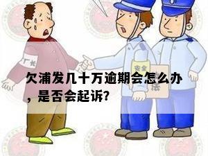 欠浦发几十万逾期会怎么办，是否会起诉？