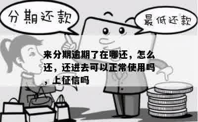 来分期逾期了在哪还，怎么还，还进去可以正常使用吗，上征信吗