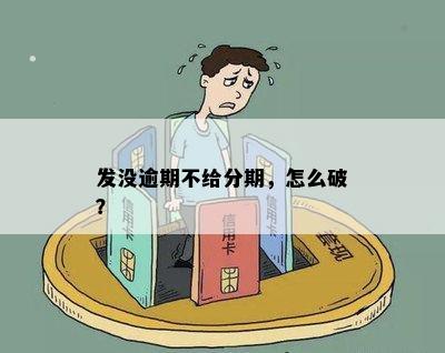 发没逾期不给分期，怎么破？