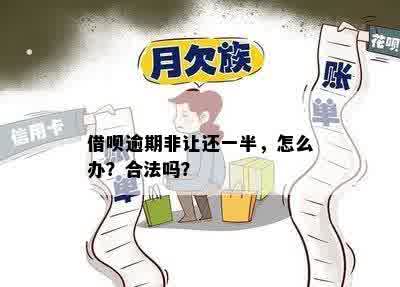 借呗逾期非让还一半，怎么办？合法吗？