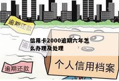 信用卡2000逾期六年怎么办理及处理