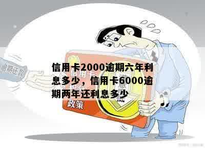 信用卡2000逾期六年利息多少，信用卡6000逾期两年还利息多少