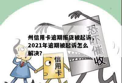 州信用卡逾期拒贷被起诉，2021年逾期被起诉怎么解决？