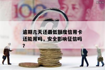 逾期几天还更低额度信用卡还能用吗，安全影响征信吗？