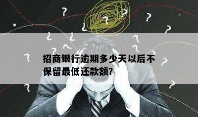 招商银行逾期多少天以后不保留更低还款额？