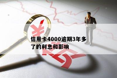 信用卡4000逾期3年多了的利息和影响