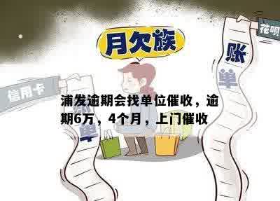 浦发逾期会找单位催收，逾期6万，4个月，上门催收