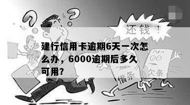 建行信用卡逾期6天一次怎么办，6000逾期后多久可用？