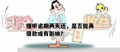 借呗逾期两天还，是否能再借款或有影响？