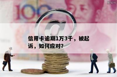 信用卡逾期1万3千，被起诉，如何应对？