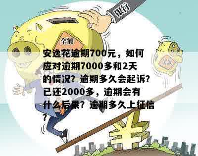 安逸花逾期700元，如何应对逾期7000多和2天的情况？逾期多久会起诉？已还2000多，逾期会有什么后果？逾期多久上征信？