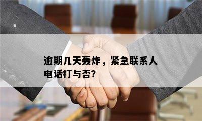 逾期几天轰炸，紧急联系人电话打与否？