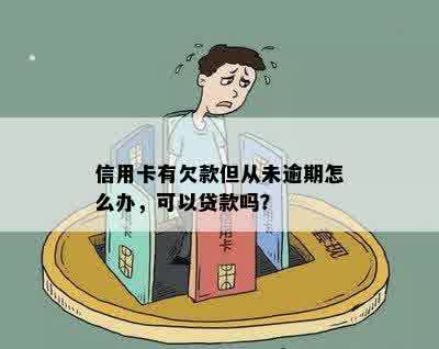 信用卡有欠款但从未逾期怎么办，可以贷款吗？