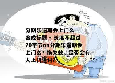 分期乐逾期会上门么 - 合成标题 - 长度不超过70字节nn分期乐逾期会上门么？拖欠款，是否会有人上门追讨？