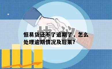 恒易贷还不了逾期了，怎么处理逾期情况及后果？