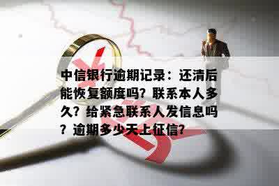 中信银行逾期记录：还清后能恢复额度吗？联系本人多久？给紧急联系人发信息吗？逾期多少天上征信？