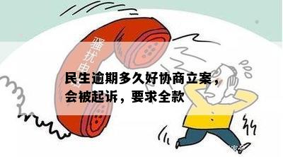 民生逾期多久好协商立案，会被起诉，要求全款