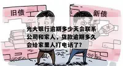 光大银行逾期多少天会联系公司和家人，贷款逾期多久会给家里人打电话了？