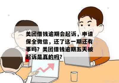 美团借钱逾期会起诉，申请保全微信，还了这一期还有事吗？美团借钱逾期五天被起诉是真的吗？