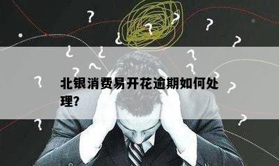 北银消费易开花逾期如何处理？