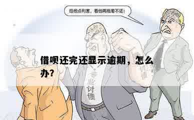 借呗还完还显示逾期，怎么办？