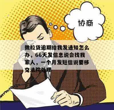 微粒贷逾期给我发通知怎么办，66天发信息说会找我家人，一个月发短信说要移交法院处理