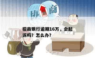 招商银行逾期16万，会起诉吗？怎么办？