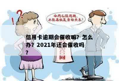 信用卡逾期会催收嘛？怎么办？2021年还会催收吗？