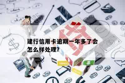 建行信用卡逾期一年多了会怎么样处理？