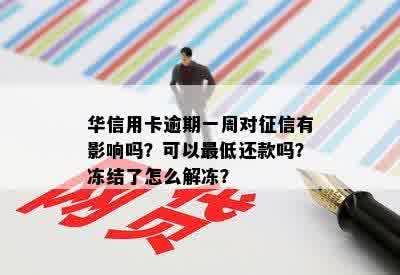 华信用卡逾期一周对征信有影响吗？可以更低还款吗？冻结了怎么解冻？