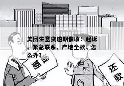 美团生意贷逾期催收：起诉、紧急联系、户地全款，怎么办？