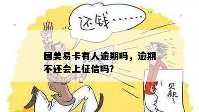 国美易卡有人逾期吗，逾期不还会上征信吗？