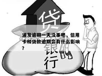 浦发逾期一天没事吧，信用卡和贷款逾期会有什么影响？