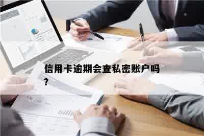 信用卡逾期会查私密账户吗？