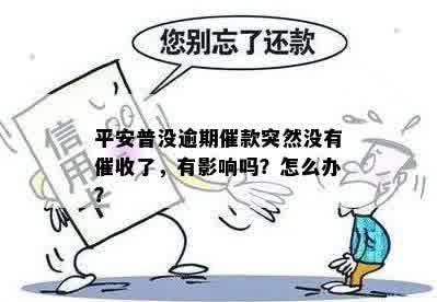 平安普没逾期催款突然没有催收了，有影响吗？怎么办？