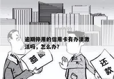 逾期停用的信用卡有办法激活吗，怎么办？