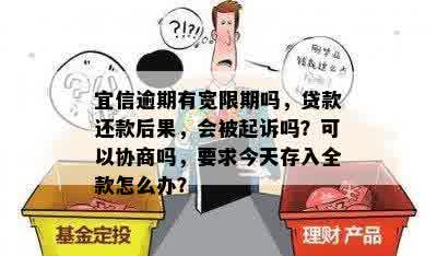 逾期有宽限期吗，贷款还款后果，会被起诉吗？可以协商吗，要求今天存入全款怎么办？