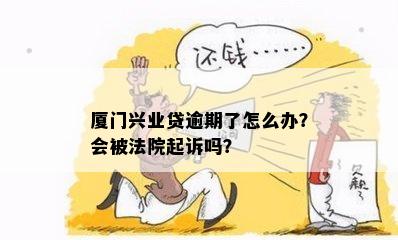 厦门兴业贷逾期了怎么办？会被法院起诉吗？