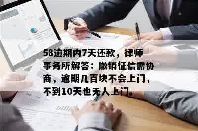 58逾期内7天还款，律师事务所解答：撤销征信需协商，逾期几百块不会上门，不到10天也无人上门。