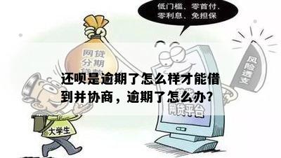 还呗是逾期了怎么样才能借到并协商，逾期了怎么办？