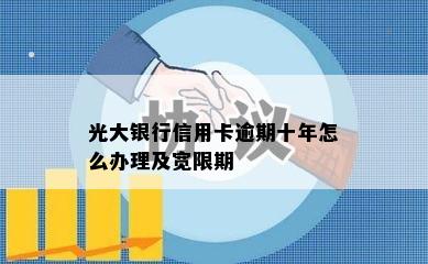 光大银行信用卡逾期十年怎么办理及宽限期