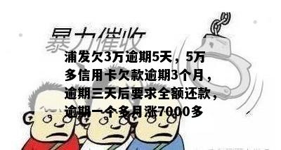 浦发欠3万逾期5天，5万多信用卡欠款逾期3个月，逾期三天后要求全额还款，逾期一个多月涨7000多